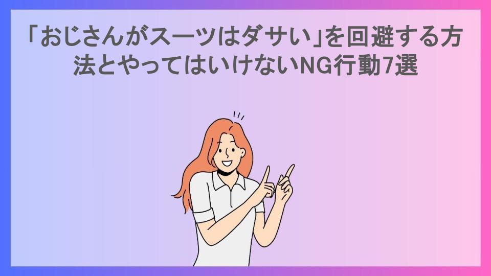 「おじさんがスーツはダサい」を回避する方法とやってはいけないNG行動7選